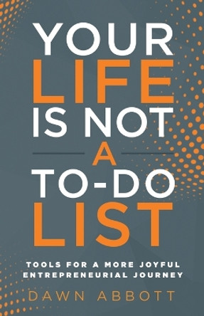 Your Life is Not A To Do List: Tools for a More Joyful Entrepreneurial Journey by Dawn Abbott 9781636801100