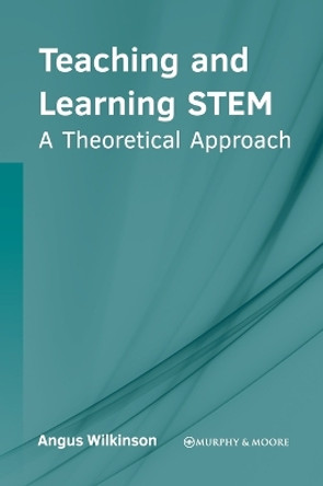 Teaching and Learning Stem: A Theoretical Approach by Angus Wilkinson 9781639875177