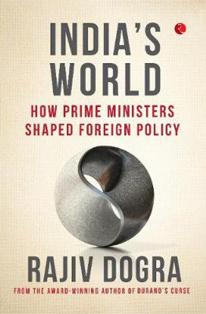 INDIA'S WORLD: How prime ministers shaped foreign policy by Rajiv Dogra