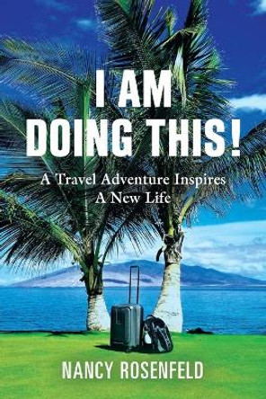 I Am Doing This!: A Travel Adventure Inspires A New Life by Nancy Rosenfeld 9781647190712