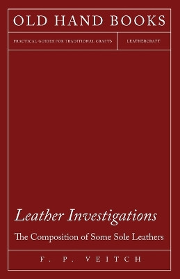 Leather Investigations - The Composition of Some Sole Leathers by F P Veitch 9781473330207