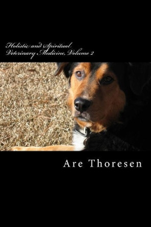 Holistic and Spiritual Veterinary Medicine, Volume 2 by Are Simeon Thoresen DVM 9781543266009