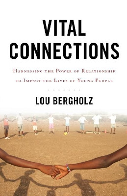 Vital Connections: Harnessing the Power of Relationship to Impact the Lives of Young People by Lou Bergholz 9781544510521