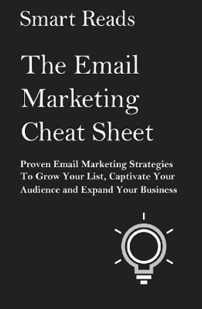 The Email Marketing Cheat Sheet: Proven Email Marketing Strategies to Grow Your List, Captivate Your Audience and Expand Your Business by Smart Reads 9781548631734