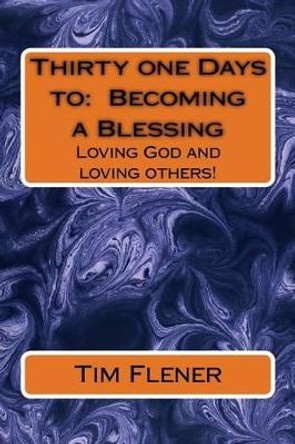 Thirty one Days to: Becoming a Blessing: Loving God and loving others! by Tim a Flener 9781502480668