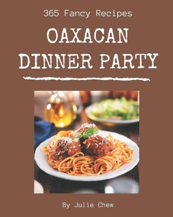 365 Fancy Oaxacan Dinner Party Recipes: An Oaxacan Dinner Party Cookbook You Won't be Able to Put Down by Julie Chew 9798669917661