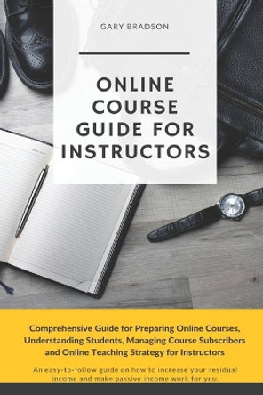 Online Course Guide for Instructors: Comprehensive Guide for Preparing Online Courses, Understanding Students, Managing Course Subscribers and Online Teaching Strategy for Instructors by Gary Bradson 9798675371181