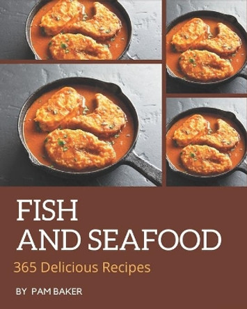 365 Delicious Fish And Seafood Recipes: Cook it Yourself with Fish And Seafood Cookbook! by Pam Baker 9798677808432