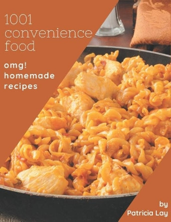 OMG! 1001 Homemade Convenience Food Recipes: Keep Calm and Try Homemade Convenience Food Cookbook by Patricia Lay 9798693142114