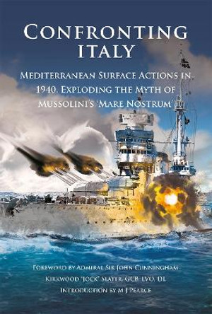 Italy Confronting Italy: Mediterranean Surface Actions in 1940. Exploding the Myth of Mussolini's 'Mare Nostrum' by M J Pearce 9781841024394