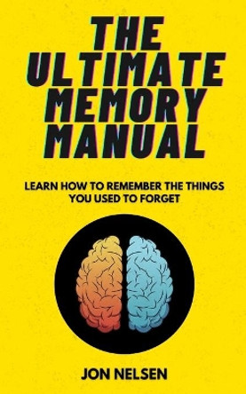 The Ultimate Memory Manual: Learn How to Remember the Things You Used to Forget With the Memory Palace Technique by Jon Nelsen 9798703352960