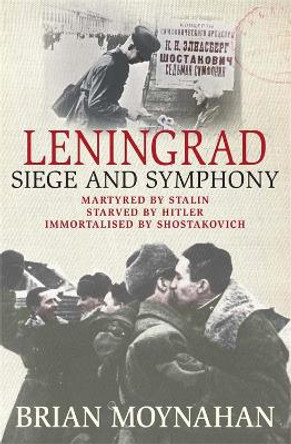 Leningrad: Siege and Symphony by Brian Moynahan