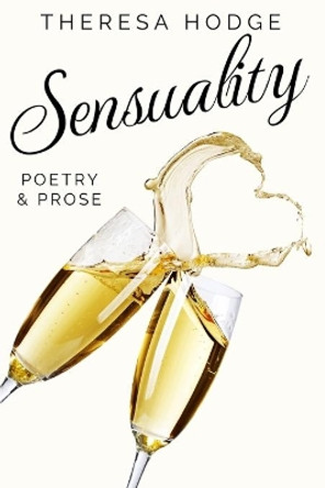 Sensuality: Poetry & Prose by Theresa Hodge 9798580504735