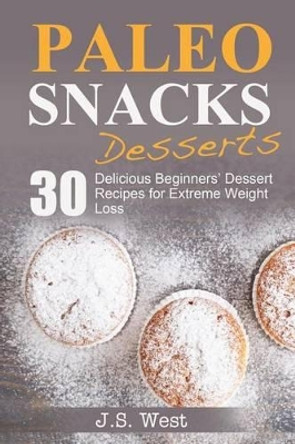 Paleo Snacks: Paleo Snacks and Desserts. Paleo Style Desserts: 30 Seriously Delicious Beginners' Dessert Recipes for Extreme Weight Loss by J S West 9781534925007