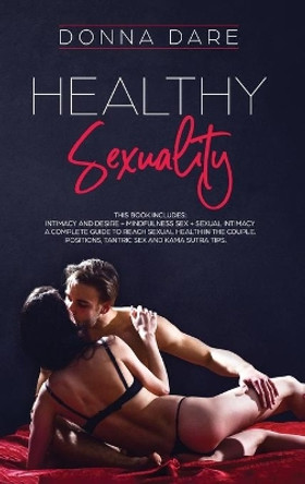 Healthy Sexuality: This book includes: INTIMACY AND DESIRE + MINDFULNESS SEX + SEXUAL INTIMACY a complete guide to reach sexual health in the couple. Positions, tantric sex and kama sutra tips by Donna Dare 9781801151061