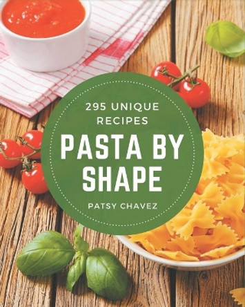 295 Unique Pasta by Shape Recipes: Discover Pasta by Shape Cookbook NOW! by Patsy Chavez 9798567539767