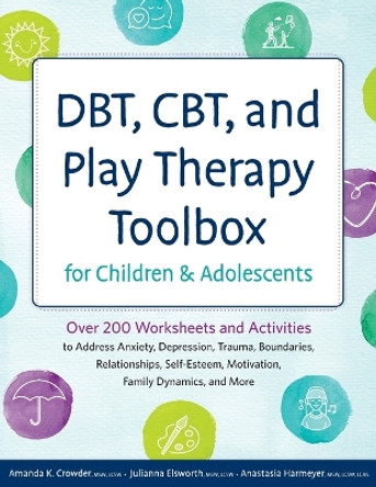 Dbt, Cbt, and Play Therapy Toolbox for Children and Adolescents: Over 200 Worksheets and Activities to Address Anxiety, Depression, Trauma, Boundaries, Relationships, Self-Esteem, Motivation, Family Dynamics, and More by Amanda Crowder 9781683737049