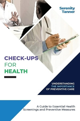 Check-Ups for Health-Understanding the Importance of Preventive Care: A Guide to Essential Health Screenings and Preventive Measures by Serenity Tanner 9787097142493