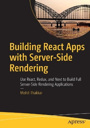 Building React Apps with Server-Side Rendering: Use React, Redux, and Next to Build Full Server-Side Rendering Applications by Mohit Thakkar 9781484258682
