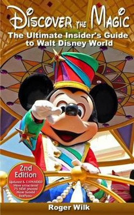 Discover the Magic: The Ultimate Insider's Guide to Walt Disney World by Roger Wilk 9781505687491