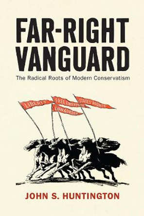 Far-Right Vanguard: The Radical Roots of Modern Conservatism by John S. Huntington