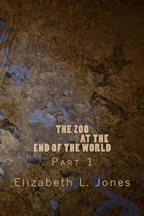 The Zoo At The End of The World: Part 1 by Elizabeth L Jones 9781494497439