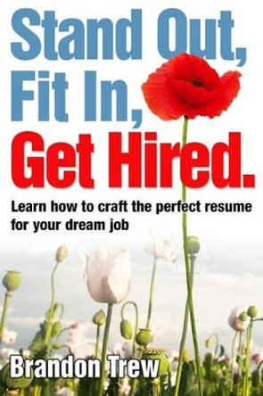 Stand Out, Fit In, Get Hired: Learn how to craft the perfect resume for your dream job by Brandon K Trew 9781491208281