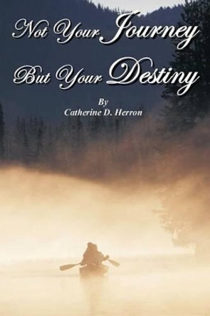 Not Your Journey But Your Destiny by Catherine D Herron 9781477131428