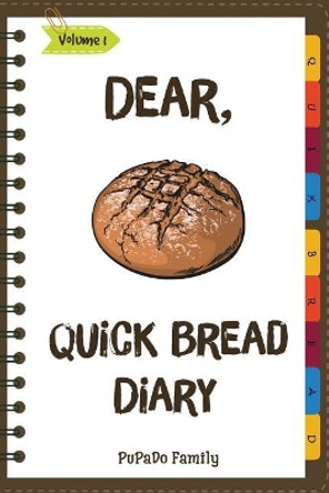 Dear, Quick Bread Diary: Make An Awesome Month With 31 Best Quick Bread Recipes! (Best Quick Breads, Tortilla Cookbook, Tortilla Recipe Book, Zucchini Cookbook, Zucchini Recipe Book, ...) by Pupado Family 9781986114882