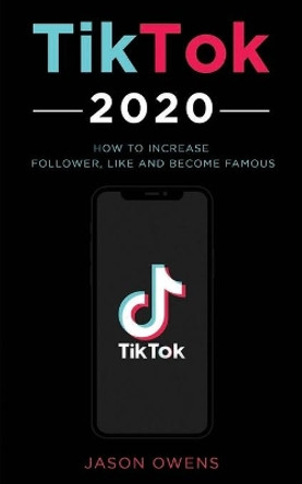 TikTok 2020: How to Increase Follower, Like and Become Famous by Jason Owens 9781711726816