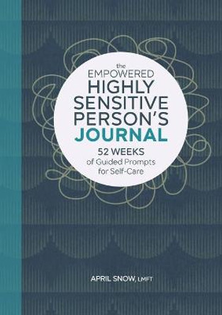 The Empowered Highly Sensitive Person's Journal: 52 Weeks of Guided Prompts for Self-Care by April Snow