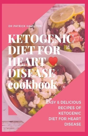 Ketogenic Diet for Heart Disease Cookbook: Easy and delicious recipes of ketogenic diet for heart disease by Patrick Hamilton 9798684732942