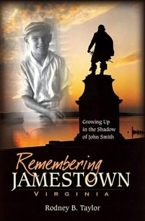 Remembering Jamestown Virginia: Growing Up in the Shadow of John Smith by Rodney B. Taylor 9781596293694