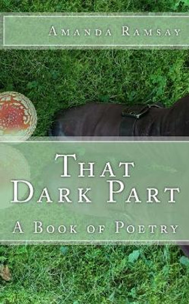 That Dark Part: A Book of Poetry by Amanda Ramsay 9781545446256