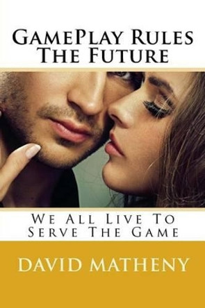 GamePlay Rules The Future: We All Live To Serve The Game by David Matheny 9781535131209