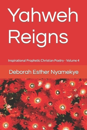 Yahweh Reigns: Inspirational Prophetic Christian Poetry by Deborah Esther Nyamekye 9781795325561