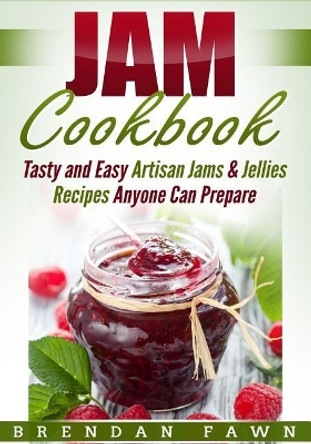 Jam Cookbook: Tasty and Easy Artisan Jams & Jellies Recipes Anyone Can Prepare by Brendan Fawn 9781796803266
