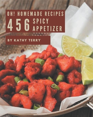 Oh! 456 Homemade Spicy Appetizer Recipes: Keep Calm and Try Homemade Spicy Appetizer Cookbook by Kathy Terry 9798696711584