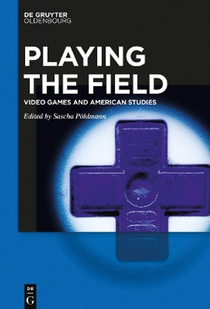 Playing the Field: Video Games and American Studies by Sascha Pohlmann 9783110754629