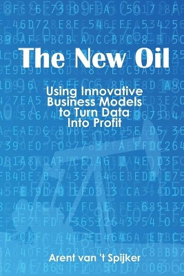 New Oil: Using Innovative Business Models to Turn Data into Profit by Ineke van Spijker 9781935504825