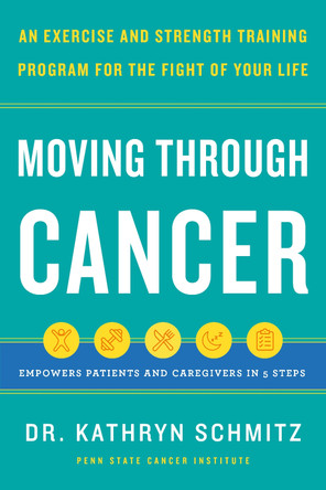 Moving Through Cancer: Moving Through Cancer: An Exercise and Strength-Training Program for the Fight of Your Life - Empowers Patients and Caregivers in 5 Steps by Dr. Kathryn Schmitz