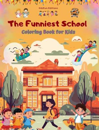 The Funniest School - Coloring Book for Kids - Creative and Cheerful Illustrations to Enjoy School Time: Amusing Collection of Adorable School Scenes for Children by Kidsfun Editions 9798210869098