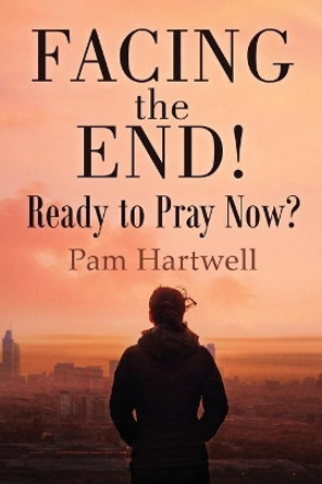 Facing the End!: Ready to Pray Now? by Pamela Hartwell 9781662905711