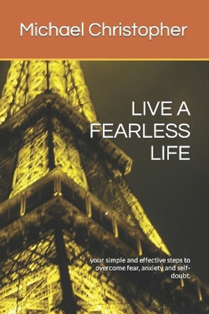 Live a Fearless Life: your simple and effective steps to overcome fear, anxiety and self-doubt. by Michael Nicholas Christopher 9798851067952