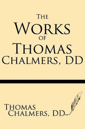 The Works of Thomas Chalmers, DD by Thomas Chalmers DD 9781628450453
