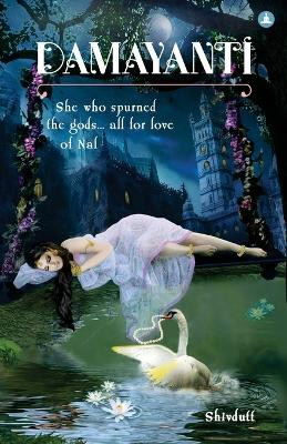 Damayanti: She Who Spurned The Gods... All For Love Of Nala by Shivdutt Sharma 9789382742555