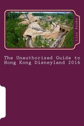 The Unauthorized Guide to Hong Kong Disneyland 2016 by Lisa Banks 9781517013271