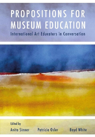 Propositions for Museum Education: International Art Educators in Conversation by Anita Sinner 9781789389135