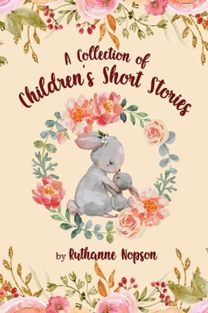 A Collection of Children's Short Stories by Ruthanne Nopson 9781951775773