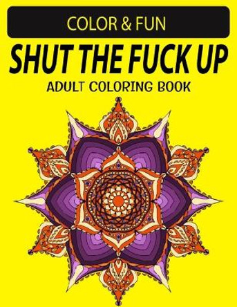 Shut the Fuck the Up Adult Coloring Book: Fantastic Stress Relieving Unique Edition Adults Relaxation Coloring Book ( I Love to Color My Coloring Book ) by Black Rose Press House 9798728423379